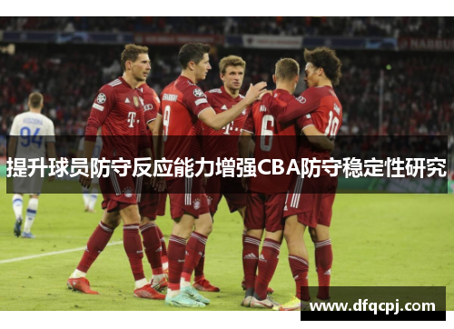 提升球员防守反应能力增强CBA防守稳定性研究