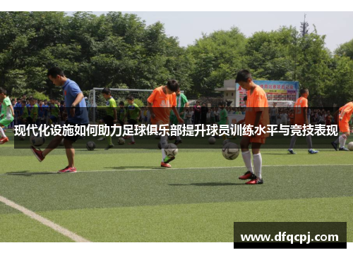 现代化设施如何助力足球俱乐部提升球员训练水平与竞技表现