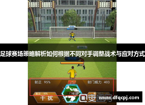 足球赛场策略解析如何根据不同对手调整战术与应对方式