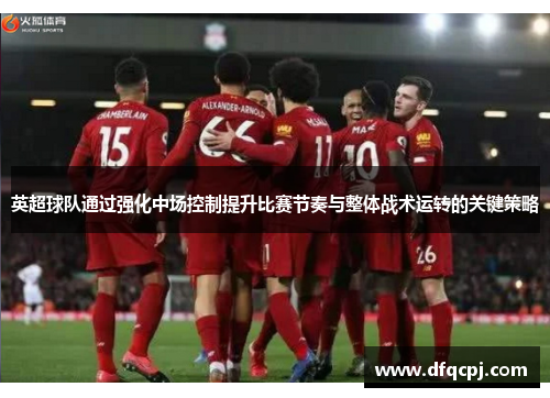 英超球队通过强化中场控制提升比赛节奏与整体战术运转的关键策略