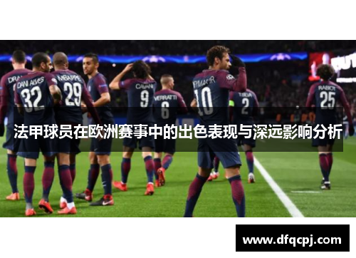法甲球员在欧洲赛事中的出色表现与深远影响分析