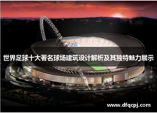 世界足球十大著名球场建筑设计解析及其独特魅力展示