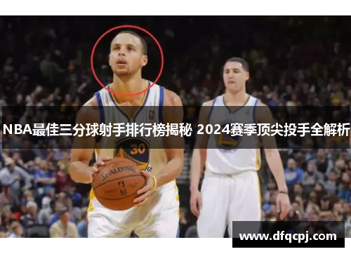 NBA最佳三分球射手排行榜揭秘 2024赛季顶尖投手全解析