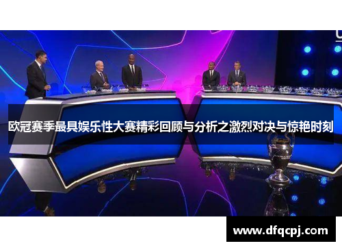 欧冠赛季最具娱乐性大赛精彩回顾与分析之激烈对决与惊艳时刻