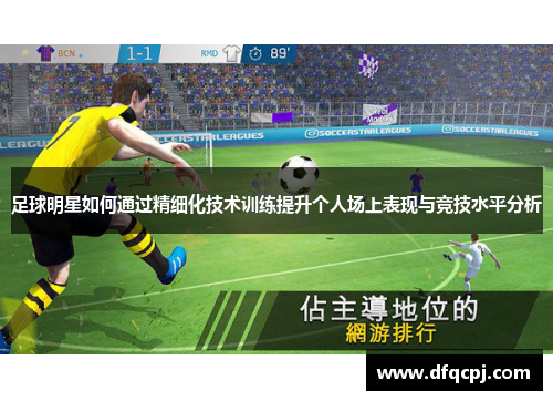 足球明星如何通过精细化技术训练提升个人场上表现与竞技水平分析
